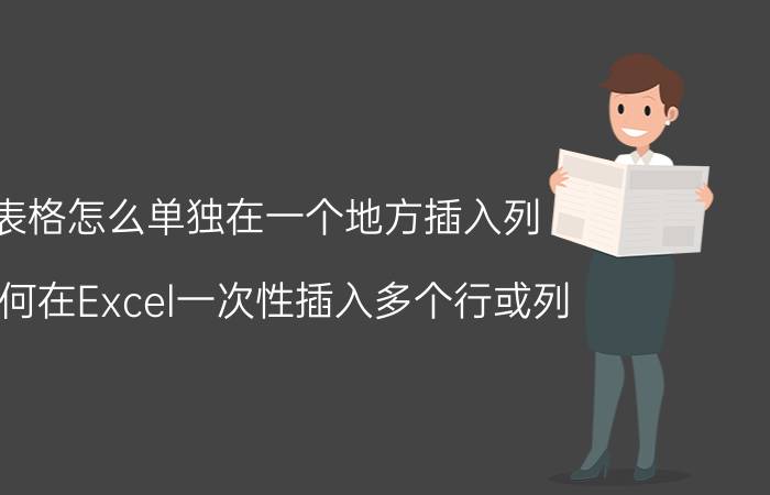 表格怎么单独在一个地方插入列 如何在Excel一次性插入多个行或列？